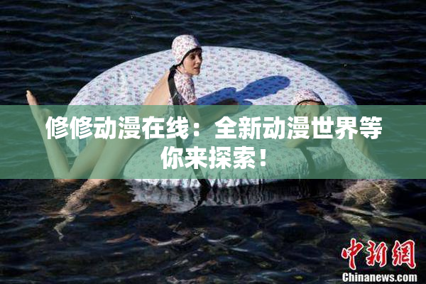 修修动漫在线：全新动漫世界等你来探索！