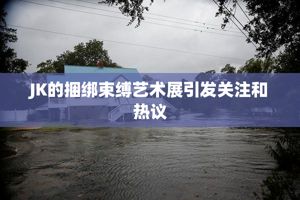 JK的捆绑束缚艺术展引发关注和热议