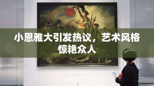 小恩雅大引发热议，艺术风格惊艳众人
