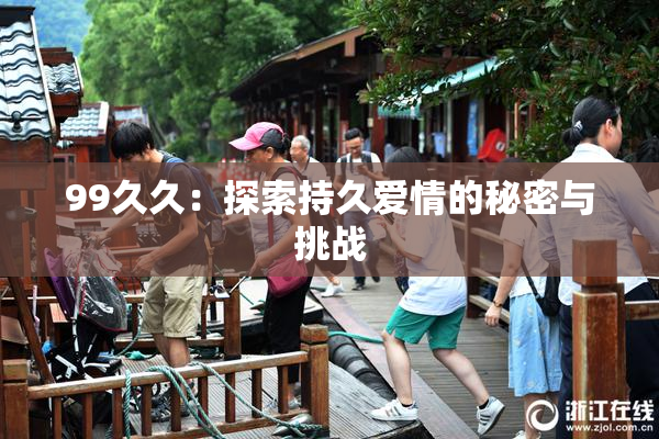 99久久：探索持久爱情的秘密与挑战