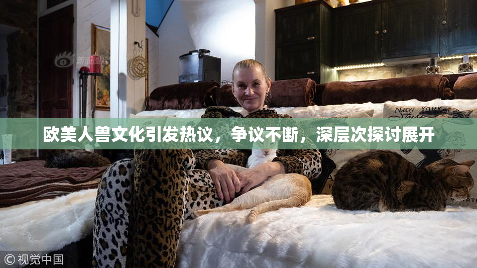 欧美人兽文化引发热议，争议不断，深层次探讨展开