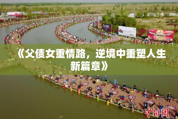 《父债女重情路，逆境中重塑人生新篇章》