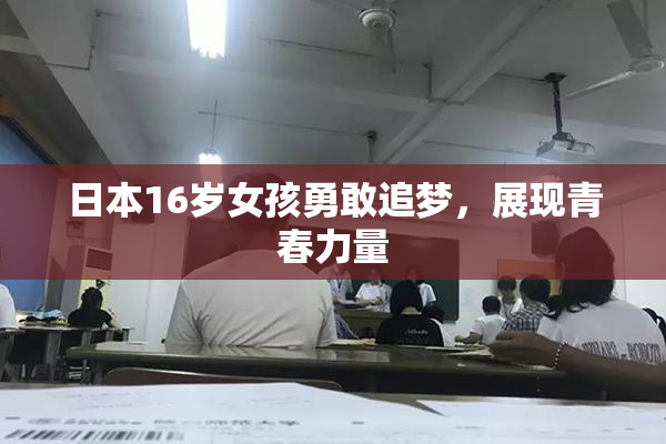 日本16岁女孩勇敢追梦，展现青春力量