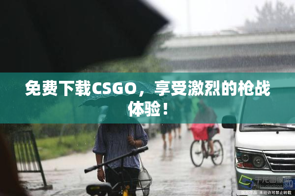 免费下载CSGO，享受激烈的枪战体验！