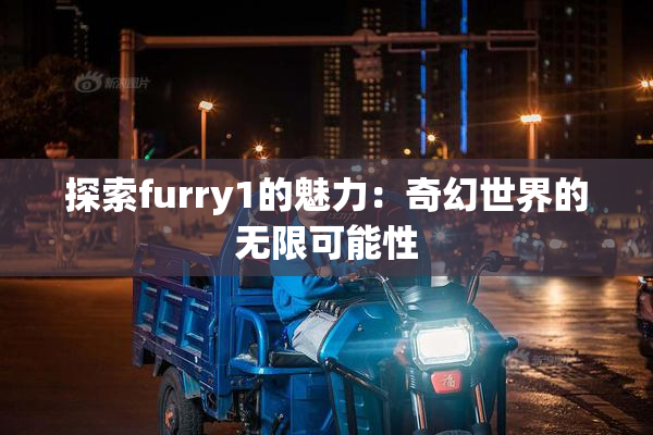 探索furry1的魅力：奇幻世界的无限可能性