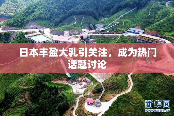 日本丰盈大乳引关注，成为热门话题讨论