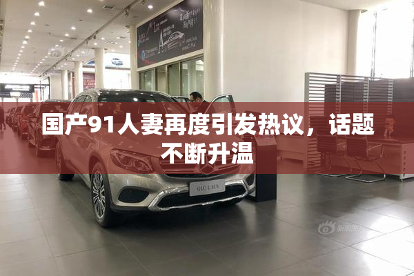 国产91人妻再度引发热议，话题不断升温