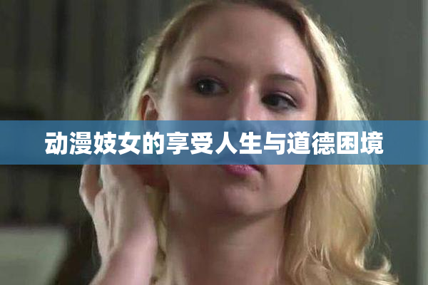 动漫妓女的享受人生与道德困境