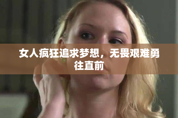 女人疯狂追求梦想，无畏艰难勇往直前