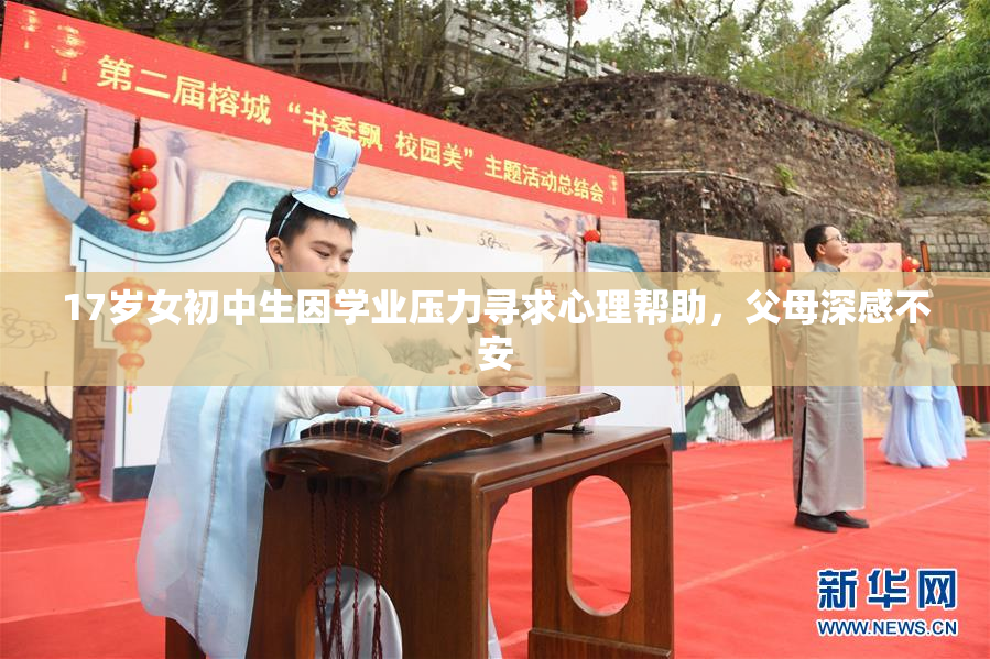 17岁女初中生因学业压力寻求心理帮助，父母深感不安
