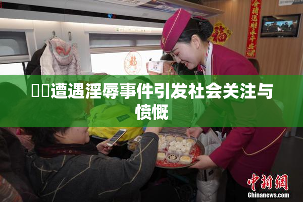 妺妺遭遇淫辱事件引发社会关注与愤慨