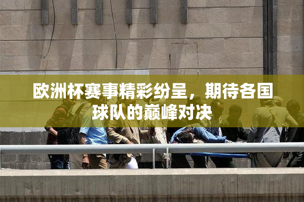 欧洲杯赛事精彩纷呈，期待各国球队的巅峰对决