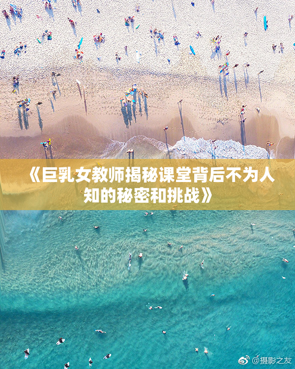《巨乳女教师揭秘课堂背后不为人知的秘密和挑战》