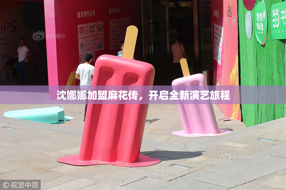 沈娜娜加盟麻花传，开启全新演艺旅程