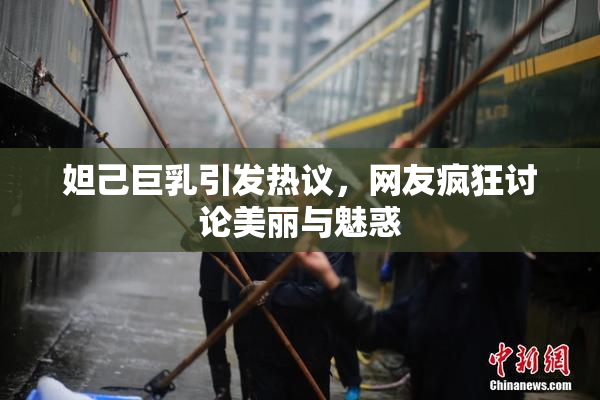 妲己巨乳引发热议，网友疯狂讨论美丽与魅惑