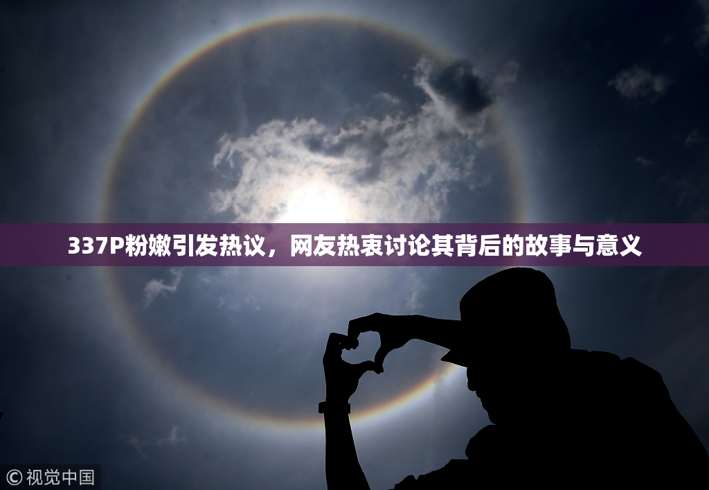 337P粉嫩引发热议，网友热衷讨论其背后的故事与意义