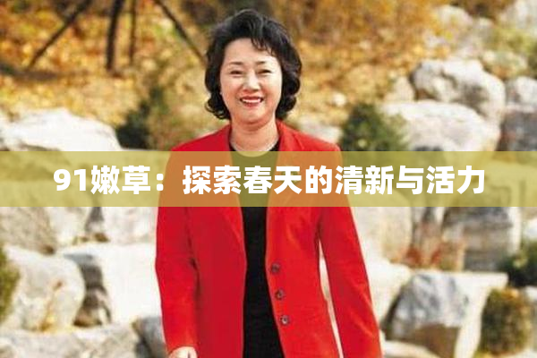 91嫩草：探索春天的清新与活力