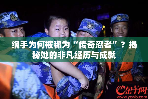 纲手为何被称为“传奇忍者”？揭秘她的非凡经历与成就
