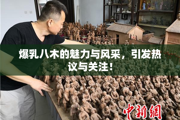 爆乳八木的魅力与风采，引发热议与关注！