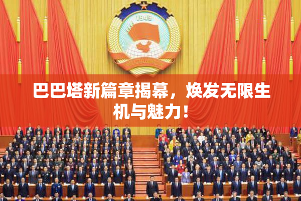 巴巴塔新篇章揭幕，焕发无限生机与魅力！