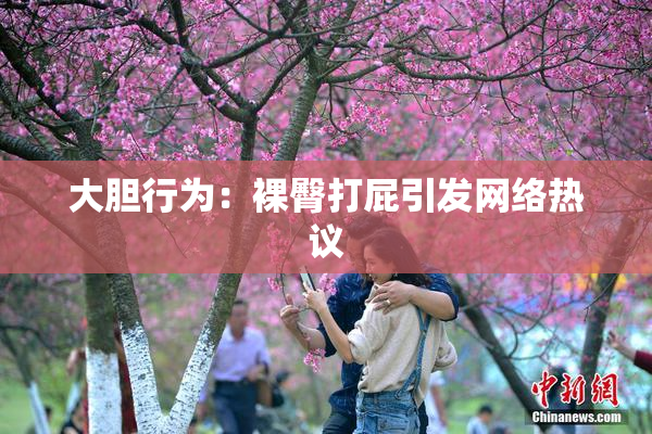 大胆行为：裸臀打屁引发网络热议