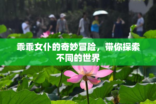 乖乖女仆的奇妙冒险，带你探索不同的世界