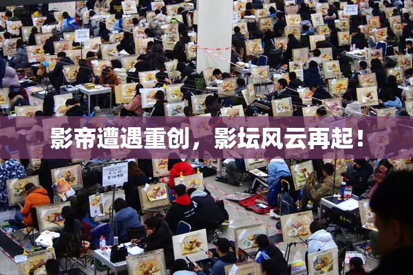 影帝遭遇重创，影坛风云再起！
