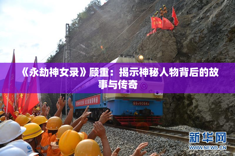 《永劫神女录》顾重：揭示神秘人物背后的故事与传奇