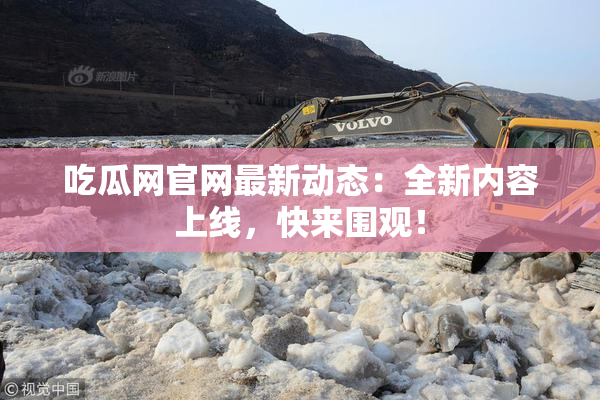 吃瓜网官网最新动态：全新内容上线，快来围观！