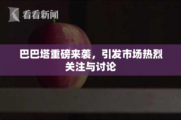 巴巴塔重磅来袭，引发市场热烈关注与讨论