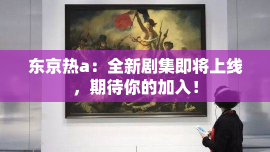 东京热a：全新剧集即将上线，期待你的加入！