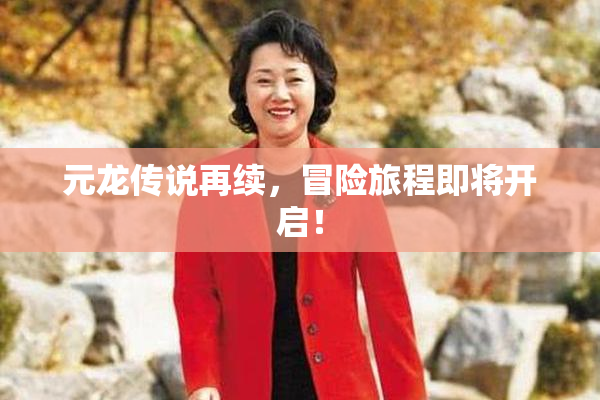 元龙传说再续，冒险旅程即将开启！