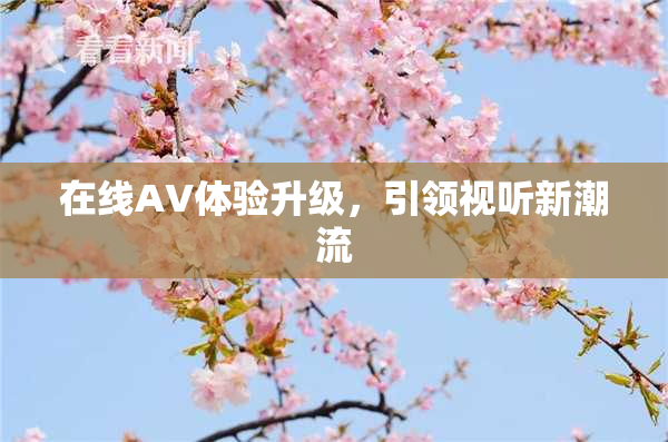在线AV体验升级，引领视听新潮流