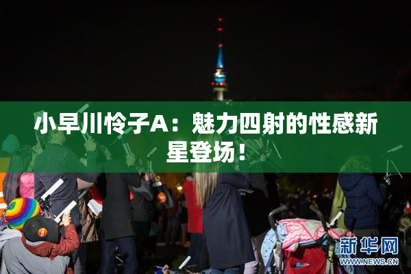 小早川怜子A：魅力四射的性感新星登场！