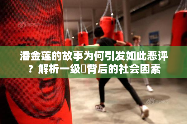 潘金莲的故事为何引发如此恶评？解析一级婬背后的社会因素