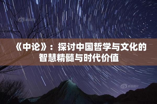 《中论》：探讨中国哲学与文化的智慧精髓与时代价值