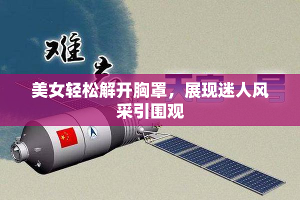 美女轻松解开胸罩，展现迷人风采引围观