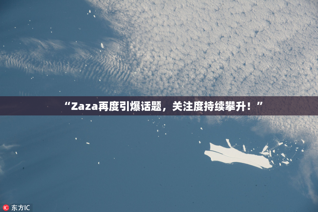 “Zaza再度引爆话题，关注度持续攀升！”
