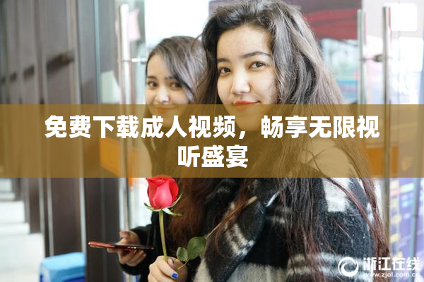免费下载成人视频，畅享无限视听盛宴