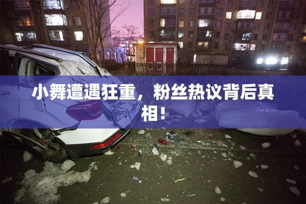 小舞遭遇狂重，粉丝热议背后真相！