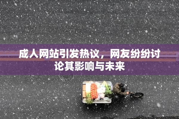 成人网站引发热议，网友纷纷讨论其影响与未来