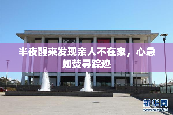 半夜醒来发现亲人不在家，心急如焚寻踪迹