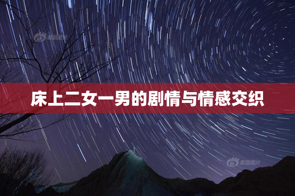 床上二女一男的剧情与情感交织