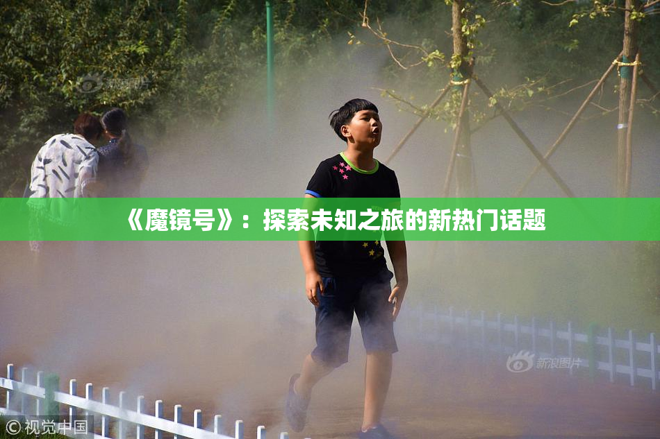 《魔镜号》：探索未知之旅的新热门话题