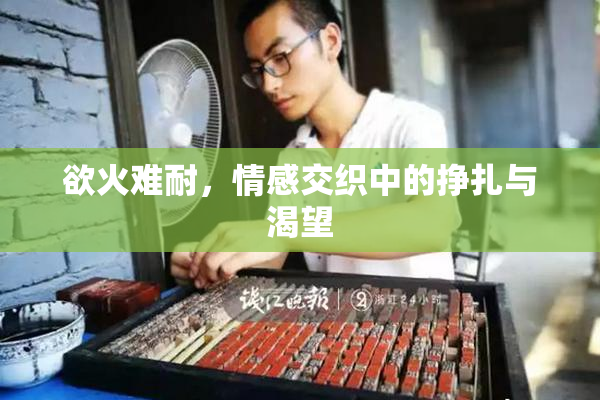 欲火难耐，情感交织中的挣扎与渴望