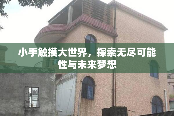 小手触摸大世界，探索无尽可能性与未来梦想