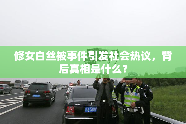 修女白丝被事件引发社会热议，背后真相是什么？