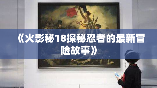 《火影秘18探秘忍者的最新冒险故事》