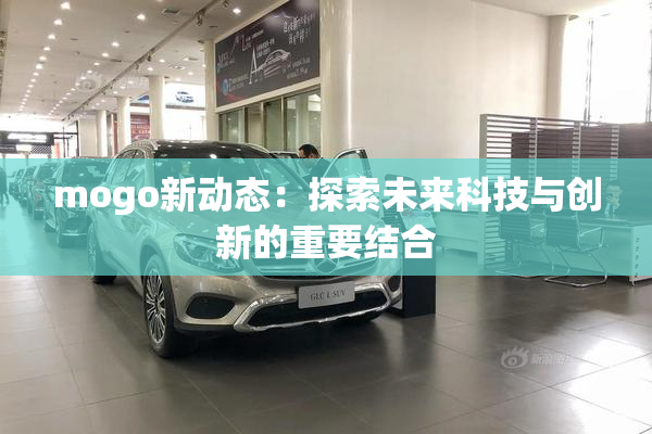mogo新动态：探索未来科技与创新的重要结合