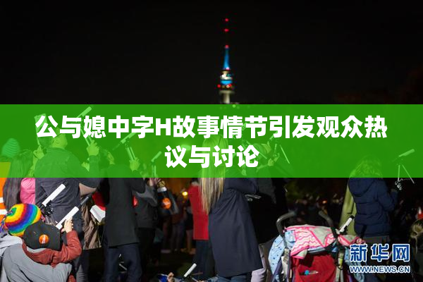 公与媳中字H故事情节引发观众热议与讨论